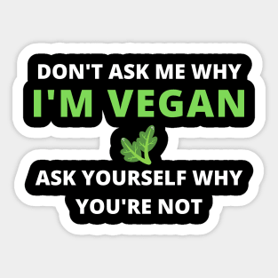 DON'T ASK ME WHY I'M VEGAN ASK YOURSELF WHY YOU ARE NOT , vegan quote, vegans shirt ,vegan and plants Sticker